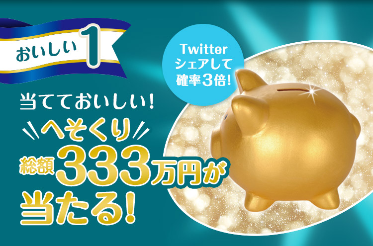 おいしい1 あたておいしい！へそくり 総額333万円が当たる！